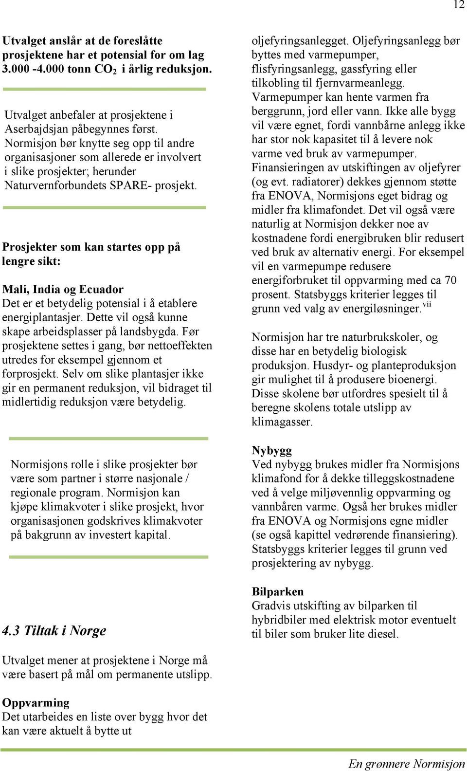 Prosjekter som kan startes opp på lengre sikt: Mali, India og Ecuador Det er et betydelig potensial i å etablere energiplantasjer. Dette vil også kunne skape arbeidsplasser på landsbygda.