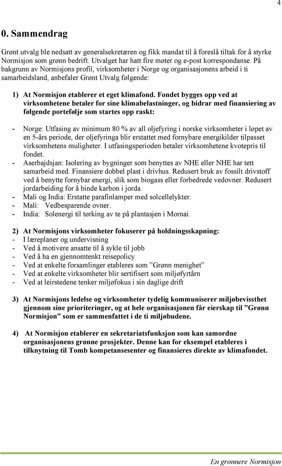 Fondet bygges opp ved at virksomhetene betaler for sine klimabelastninger, og bidrar med finansiering av følgende portefølje som startes opp raskt: - Norge: Utfasing av minimum 80 % av all oljefyring