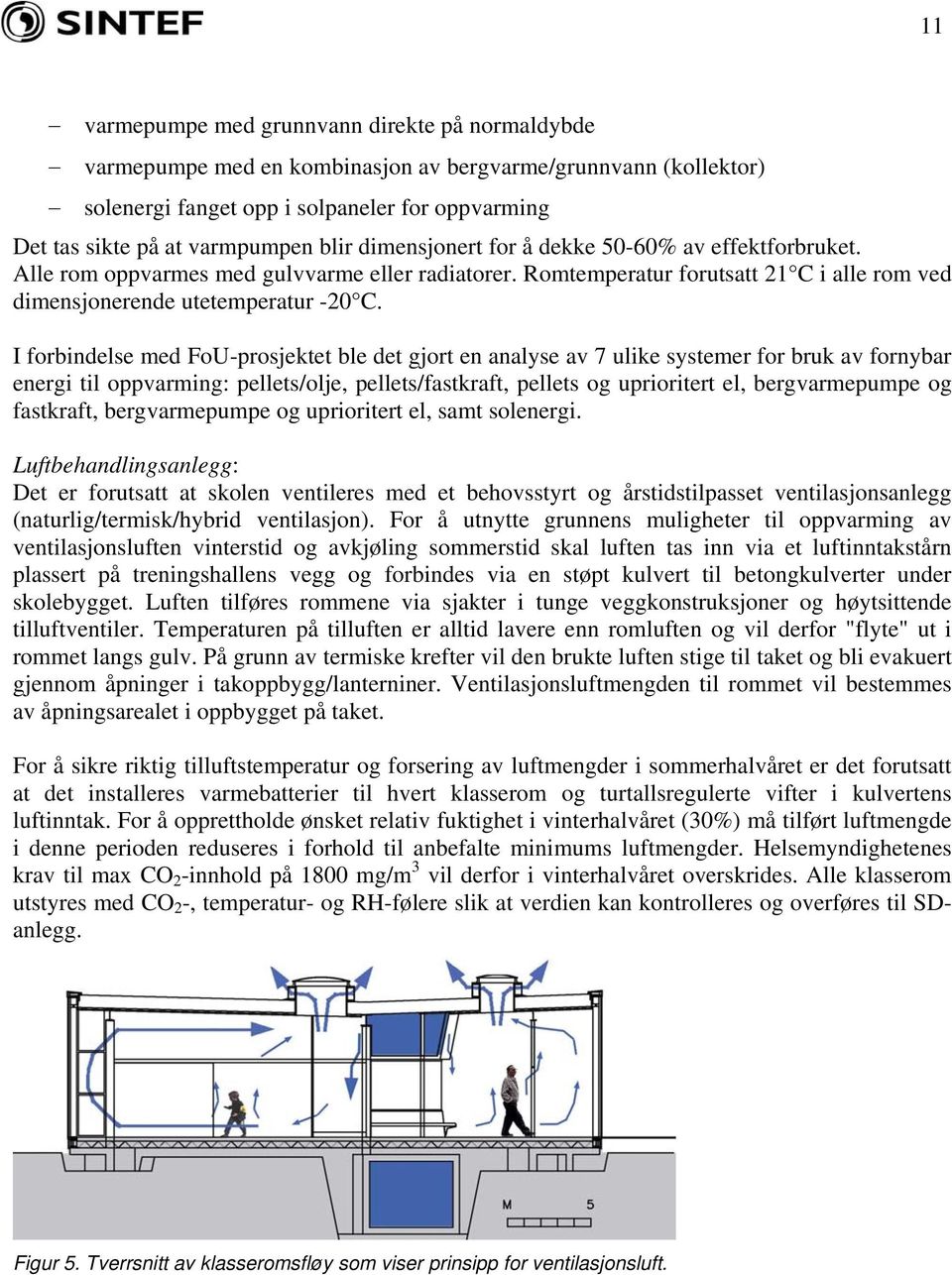 I forbindelse med FoU-prosjektet ble det gjort en analyse av 7 ulike systemer for bruk av fornybar energi til oppvarming: pellets/olje, pellets/fastkraft, pellets og uprioritert el, bergvarmepumpe og