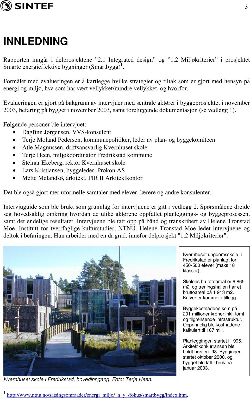 Evalueringen er gjort på bakgrunn av intervjuer med sentrale aktører i byggeprosjektet i november 2003, befaring på bygget i november 2003, samt foreliggende dokumentasjon (se vedlegg 1).