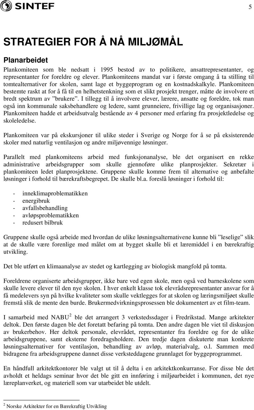 Plankomiteen bestemte raskt at for å få til en helhetstenkning som et slikt prosjekt trenger, måtte de involvere et bredt spektrum av brukere.