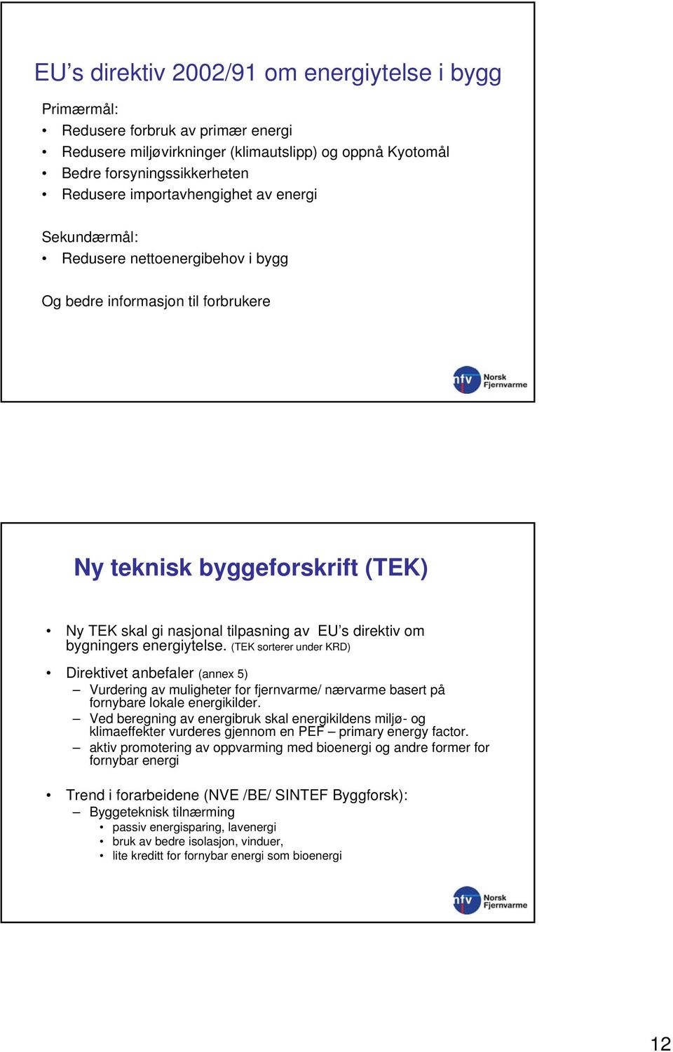 bygningers energiytelse. (TEK sorterer under KRD) Direktivet anbefaler (annex 5) Vurdering av muligheter for fjernvarme/ nærvarme basert på fornybare lokale energikilder.