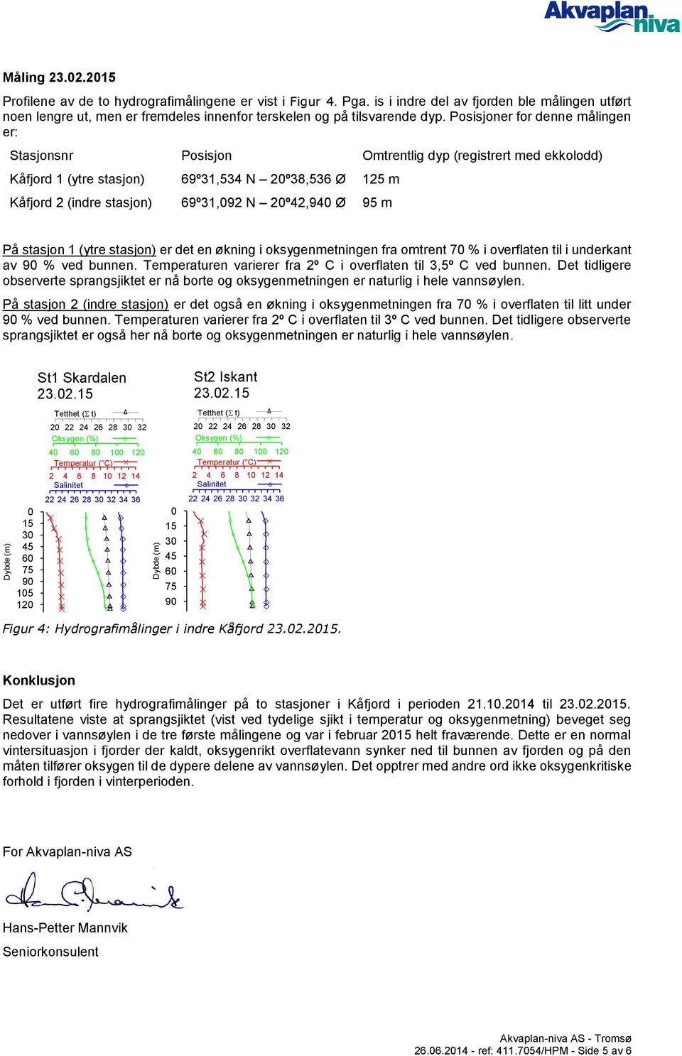 Posisjoner for denne målingen er: Stasjonsnr Posisjon Omtrentlig dyp (registrert med ekkolodd) Kåfjord 1 (ytre stasjon) 69º31,534 N 20º38,536 Ø 125 m Kåfjord 2 (indre stasjon) 69º31,092 N 20º42,940 Ø