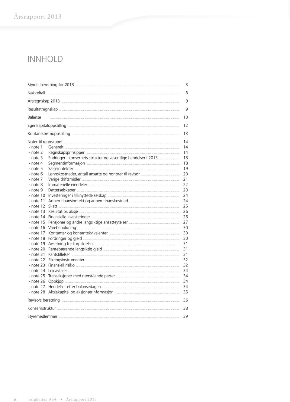 .. 18 - note 5 Salgsinntekter... 19 - note 6 Lønnskostnader, antall ansatte og honorar til revisor... 20 - note 7 Varige driftsmidler... 21 - note 8 Immaterielle eiendeler.