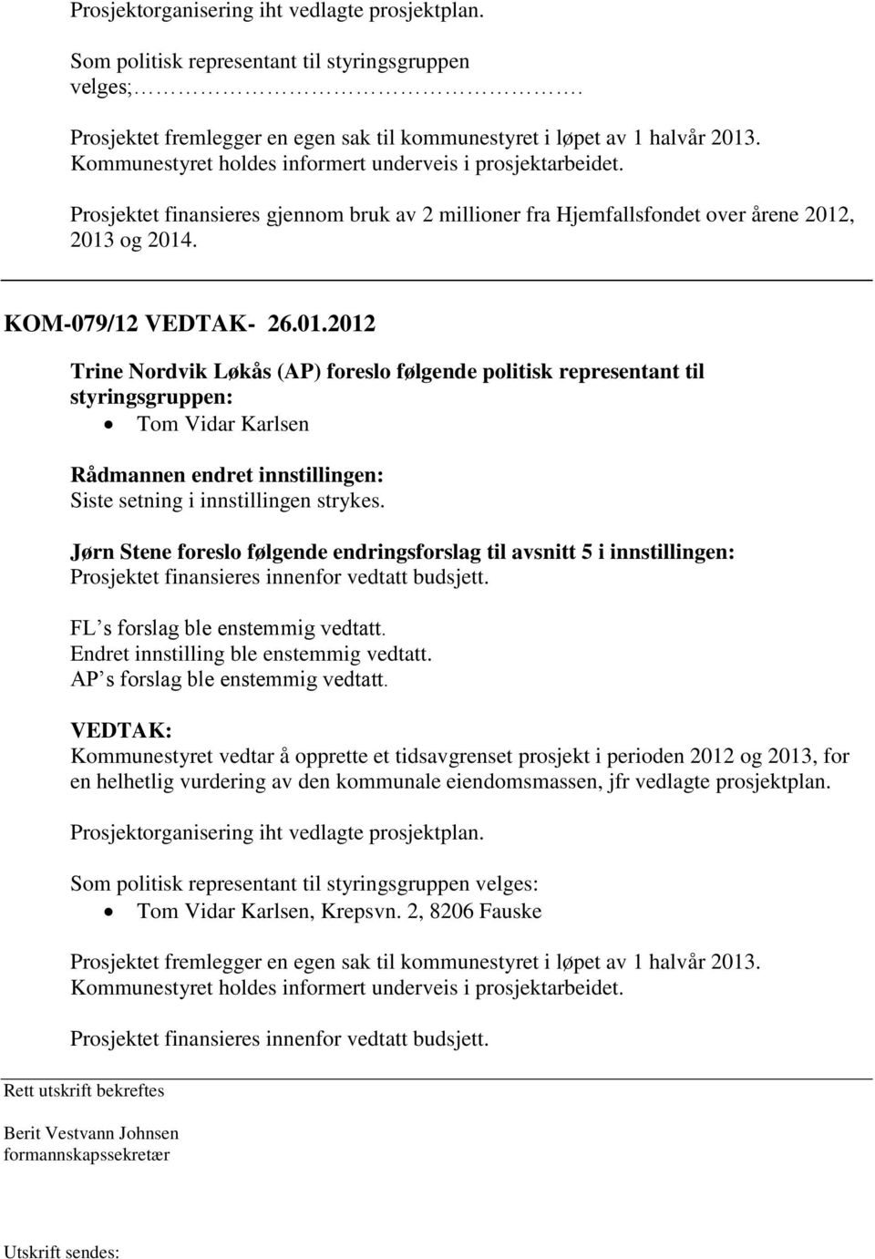 , 2013 og 2014. KOM-079/12 VEDTAK- 26.01.2012 Trine Nordvik Løkås (AP) foreslo følgende politisk representant til styringsgruppen: Tom Vidar Karlsen Rådmannen endret innstillingen: Siste setning i innstillingen strykes.