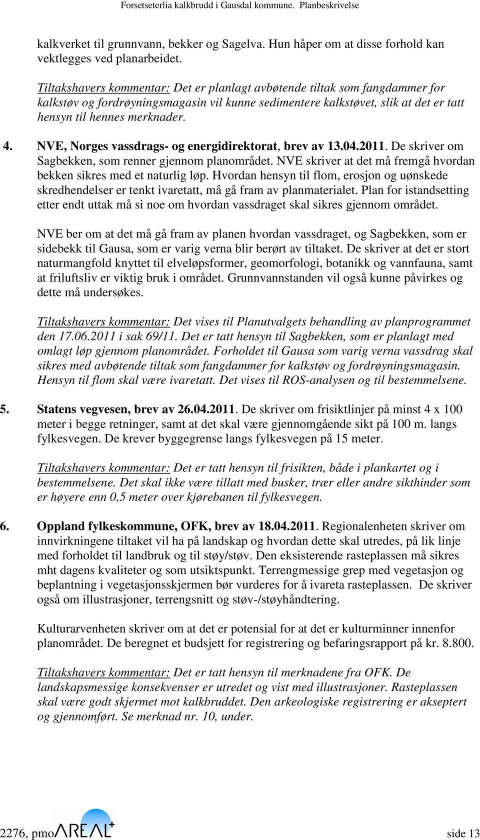 NVE, Norges vassdrags- og energidirektorat, brev av 13.04.2011. De skriver om Sagbekken, som renner gjennom planområdet. NVE skriver at det må fremgå hvordan bekken sikres med et naturlig løp.