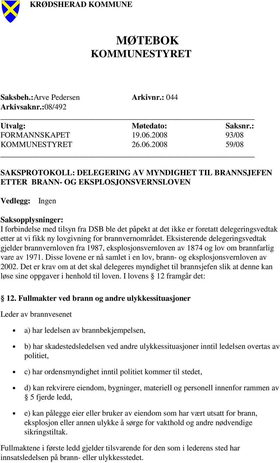 2008 59/08 SAKSPROTOKOLL: DELEGERING AV MYNDIGHET TIL BRANNSJEFEN ETTER BRANN- OG EKSPLOSJONSVERNSLOVEN Vedlegg: Saksopplysninger: I forbindelse med tilsyn fra DSB ble det påpekt at det ikke er