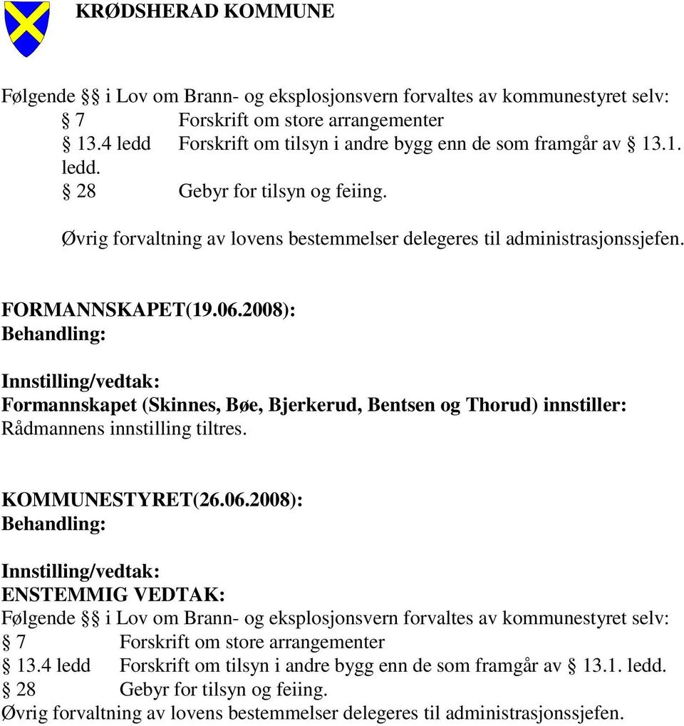 2008): Behandling: Innstilling/vedtak: Formannskapet (Skinnes, Bøe, Bjerkerud, Bentsen og Thorud) innstiller: Rådmannens innstilling tiltres. (26.06.