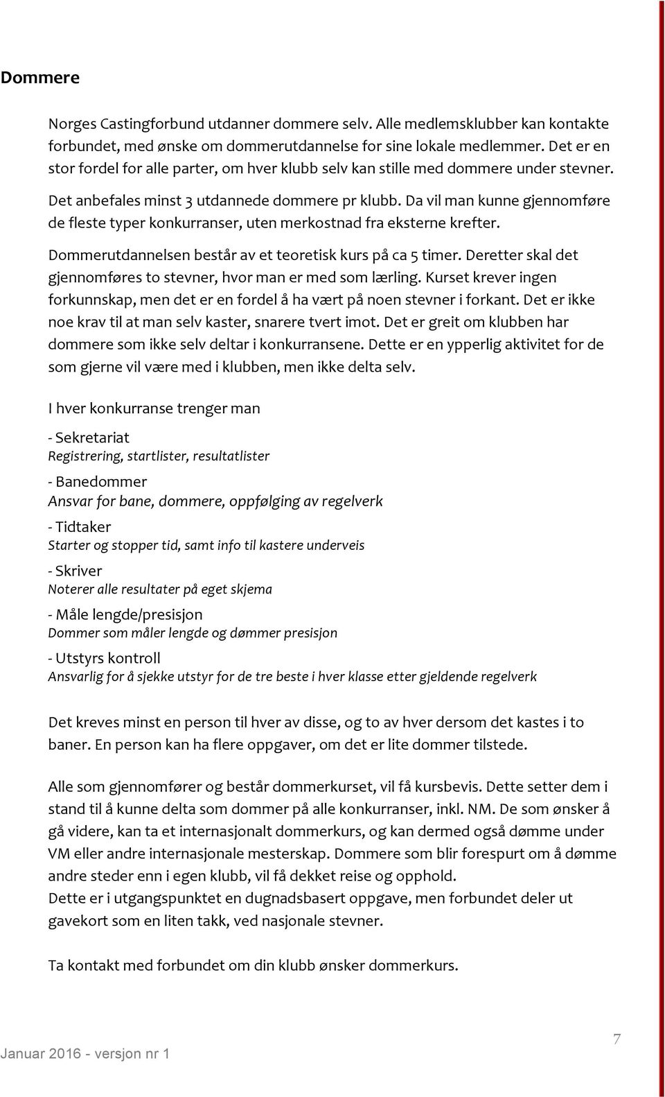 Da vil man kunne gjennomføre de fleste typer konkurranser, uten merkostnad fra eksterne krefter. Dommerutdannelsen består av et teoretisk kurs på ca 5 timer.