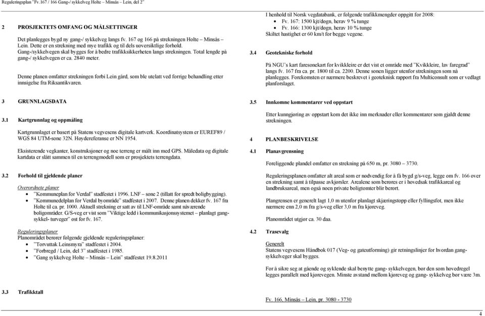 280 meter. Denne planen omfatter strekningen forbi Lein gård, som ble utelatt ved forrige behandling etter innsigelse fra Riksantikvaren.