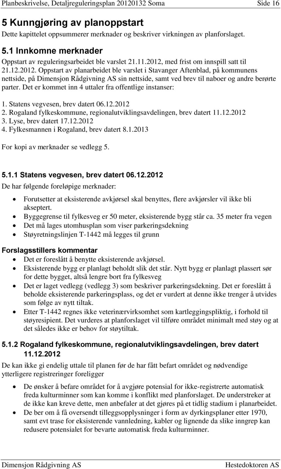 Det er kommet inn 4 uttaler fra offentlige instanser: 1. Statens vegvesen, brev datert 06.12.2012 2. Rogaland fylkeskommune, regionalutviklingsavdelingen, brev datert 11.12.2012 3.