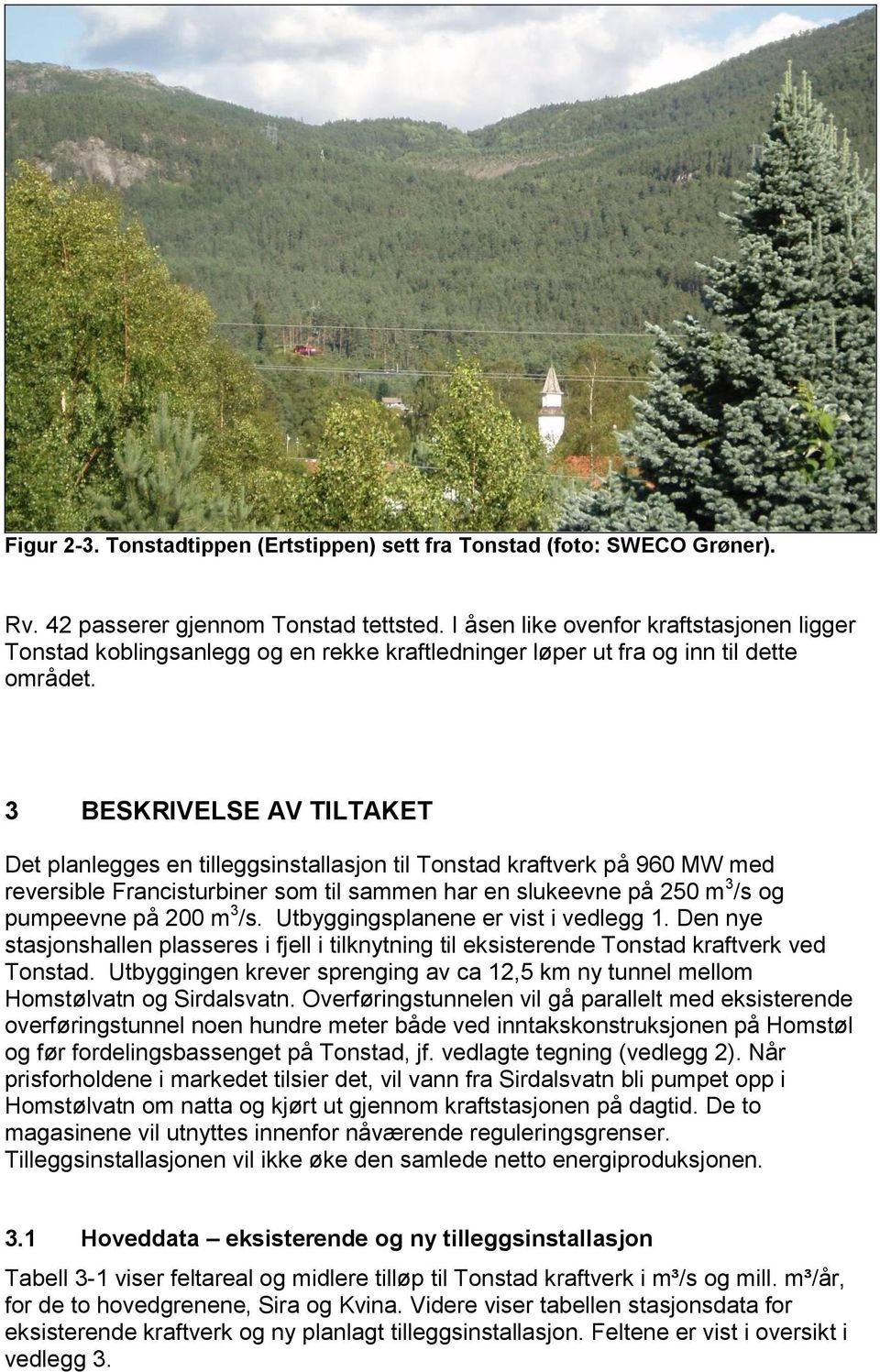 3 BESKRIVELSE AV TILTAKET Det planlegges en tilleggsinstallasjon til Tonstad kraftverk på 960 MW med reversible Francisturbiner som til sammen har en slukeevne på 250 m 3 /s og pumpeevne på 200 m 3