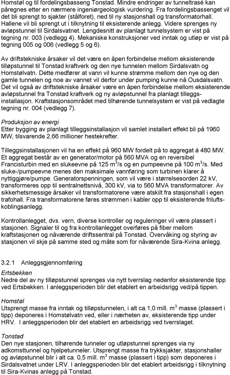 Videre sprenges ny avløpstunnel til Sirdalsvatnet. Lengdesnitt av planlagt tunnelsystem er vist på tegning nr. 003 (vedlegg 4).