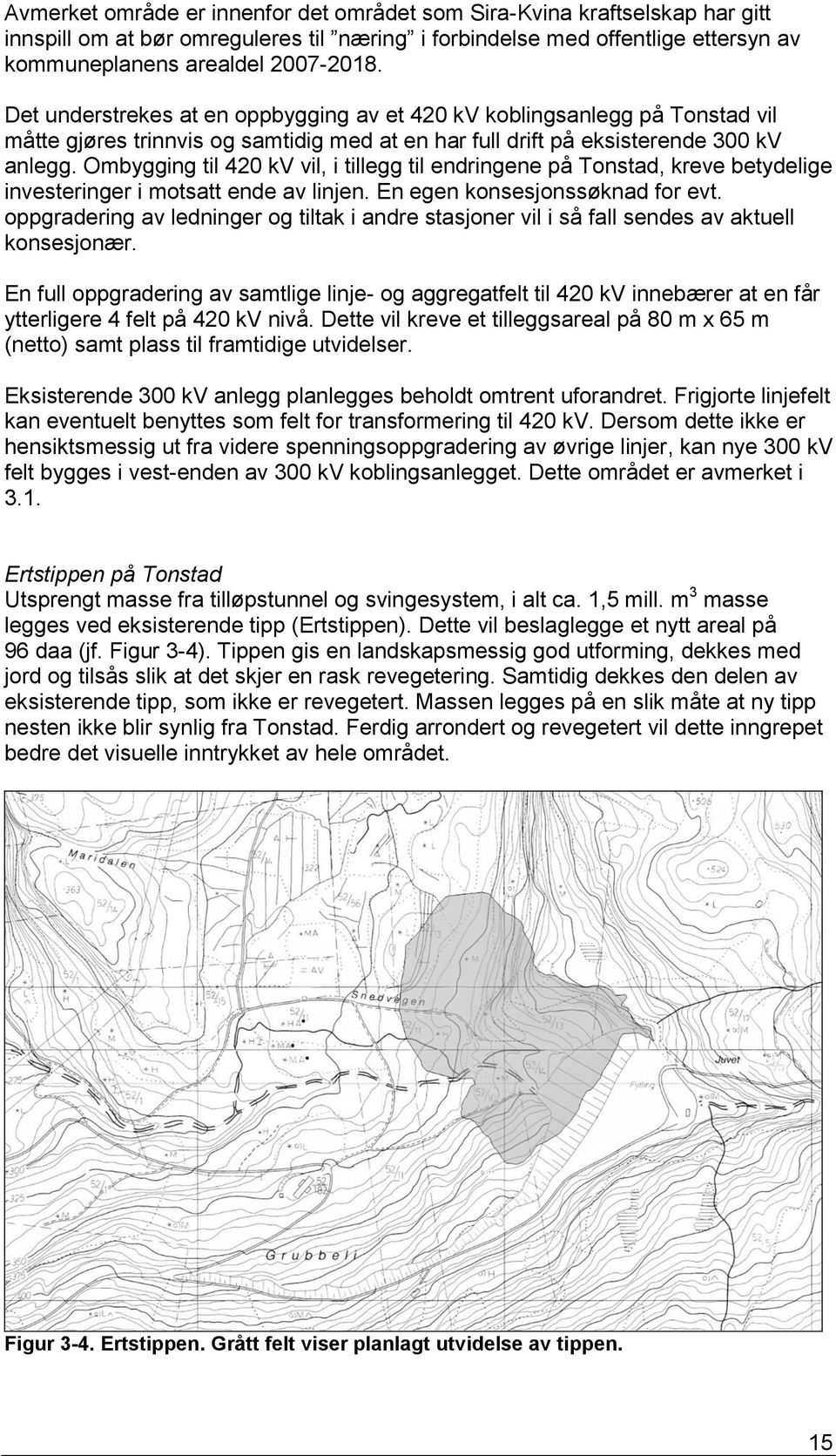 Ombygging til 420 kv vil, i tillegg til endringene på Tonstad, kreve betydelige investeringer i motsatt ende av linjen. En egen konsesjonssøknad for evt.