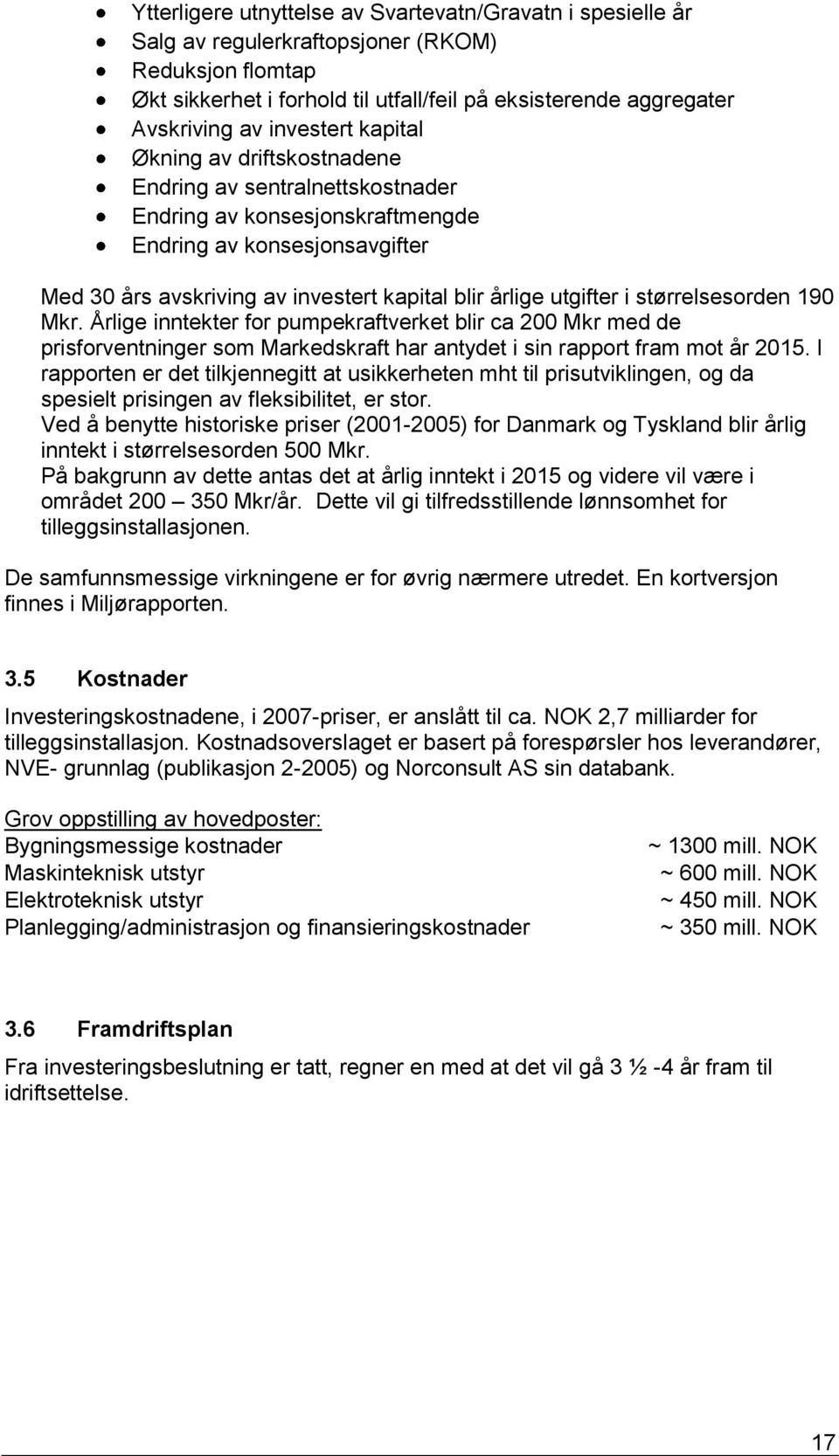 utgifter i størrelsesorden 190 Mkr. Årlige inntekter for pumpekraftverket blir ca 200 Mkr med de prisforventninger som Markedskraft har antydet i sin rapport fram mot år 2015.