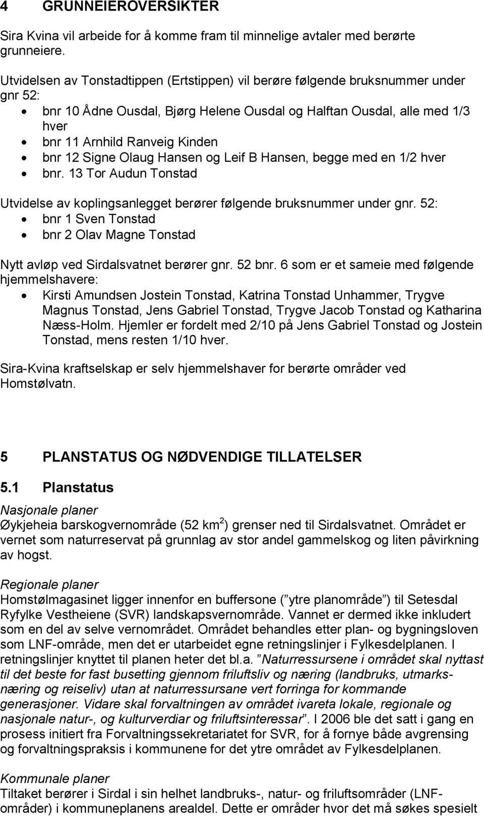 12 Signe Olaug Hansen og Leif B Hansen, begge med en 1/2 hver bnr. 13 Tor Audun Tonstad Utvidelse av koplingsanlegget berører følgende bruksnummer under gnr.