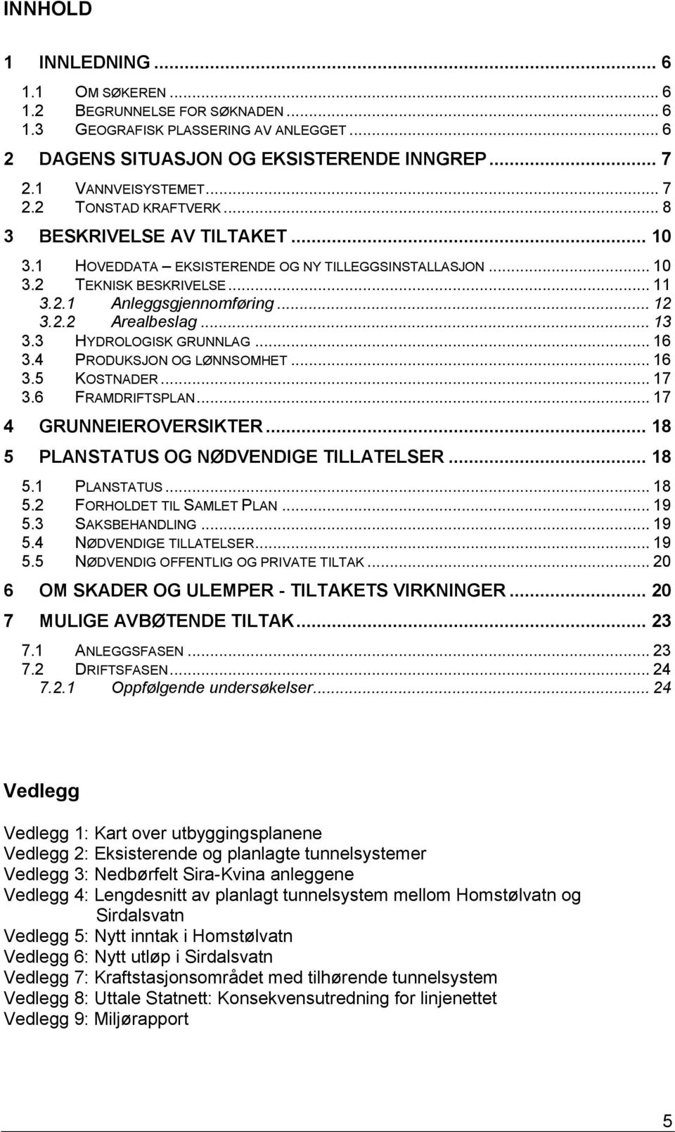 3 HYDROLOGISK GRUNNLAG... 16 3.4 PRODUKSJON OG LØNNSOMHET... 16 3.5 KOSTNADER... 17 3.6 FRAMDRIFTSPLAN... 17 4 GRUNNEIEROVERSIKTER... 18 5 PLANSTATUS OG NØDVENDIGE TILLATELSER... 18 5.1 PLANSTATUS.