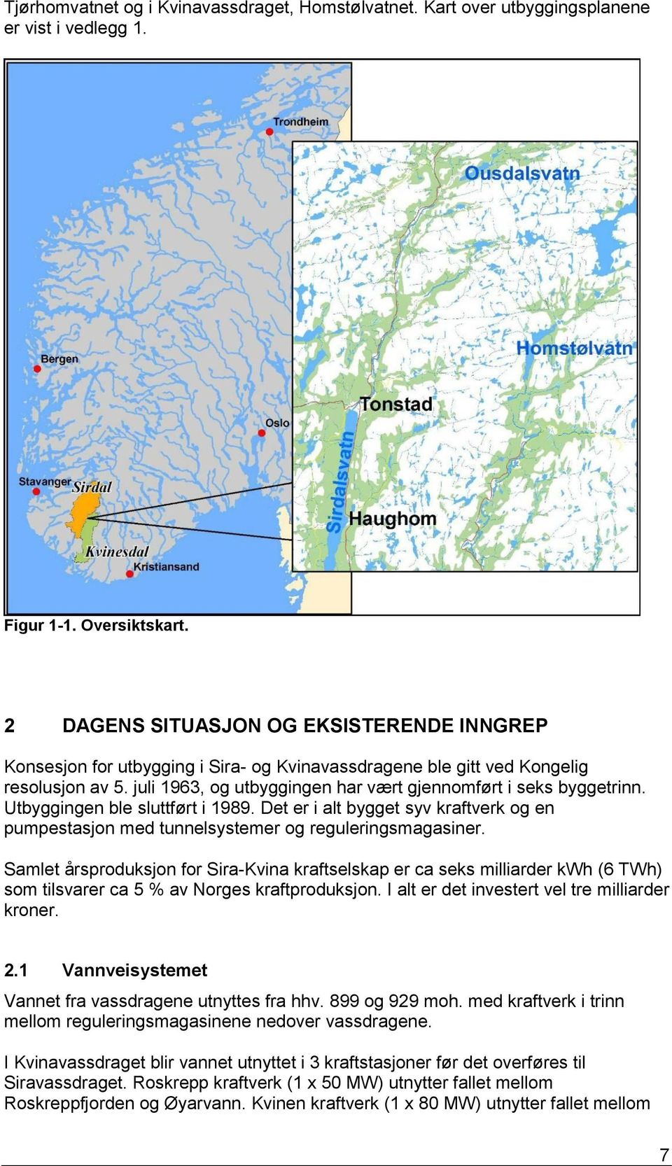 Utbyggingen ble sluttført i 1989. Det er i alt bygget syv kraftverk og en pumpestasjon med tunnelsystemer og reguleringsmagasiner.