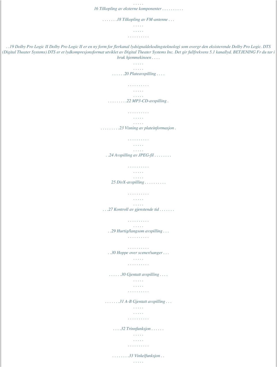 DTS (Digital Theater Systems) DTS er et lydkompresjonsformat utviklet av Digital Theater Systems Inc. Det gir fullfrekvens 5.1 kanallyd. BETJENING Fr du tar i bruk hjemmekinoen.