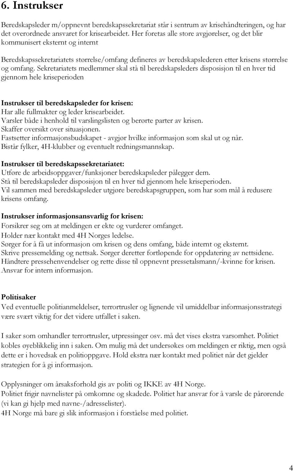 Sekretariatets medlemmer skal stå til beredskapsleders disposisjon til en hver tid gjennom hele kriseperioden Instrukser til beredskapsleder for krisen: Har alle fullmakter og leder krisearbeidet.