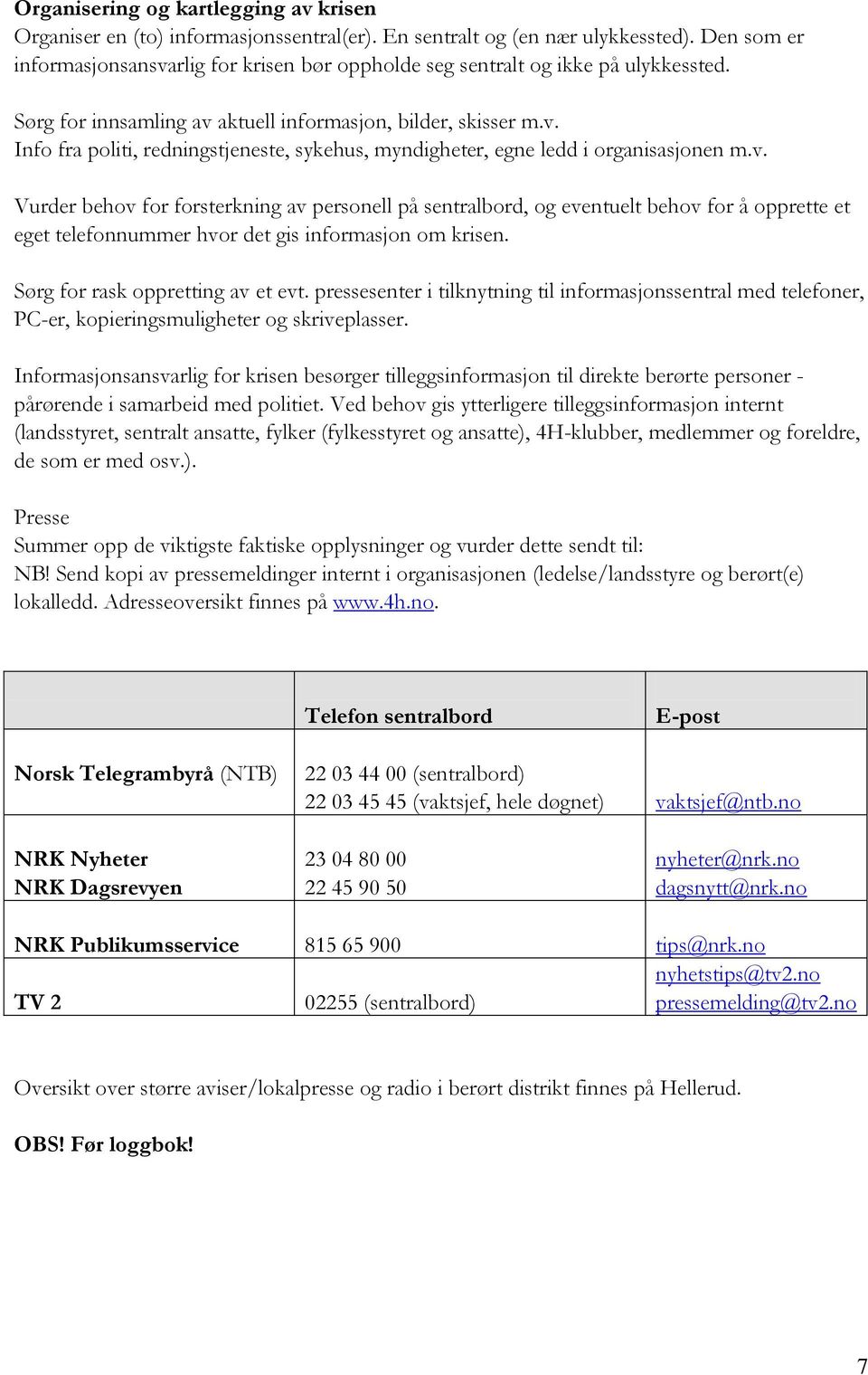 v. Vurder behov for forsterkning av personell på sentralbord, og eventuelt behov for å opprette et eget telefonnummer hvor det gis informasjon om krisen. Sørg for rask oppretting av et evt.