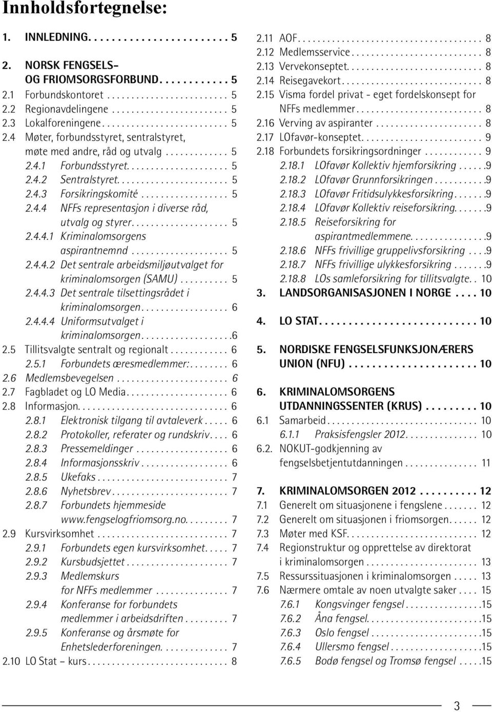 .. 5 2.4.4.3 Det sentrale tilsettingsrådet i kriminalomsorgen... 6 2.4.4.4 Uniformsutvalget i kriminalomsorgen...6 2.5 Tillitsvalgte sentralt og regionalt... 6 2.5.1 Forbundets æresmedlemmer:... 6 2.6 Medlemsbevegelsen.