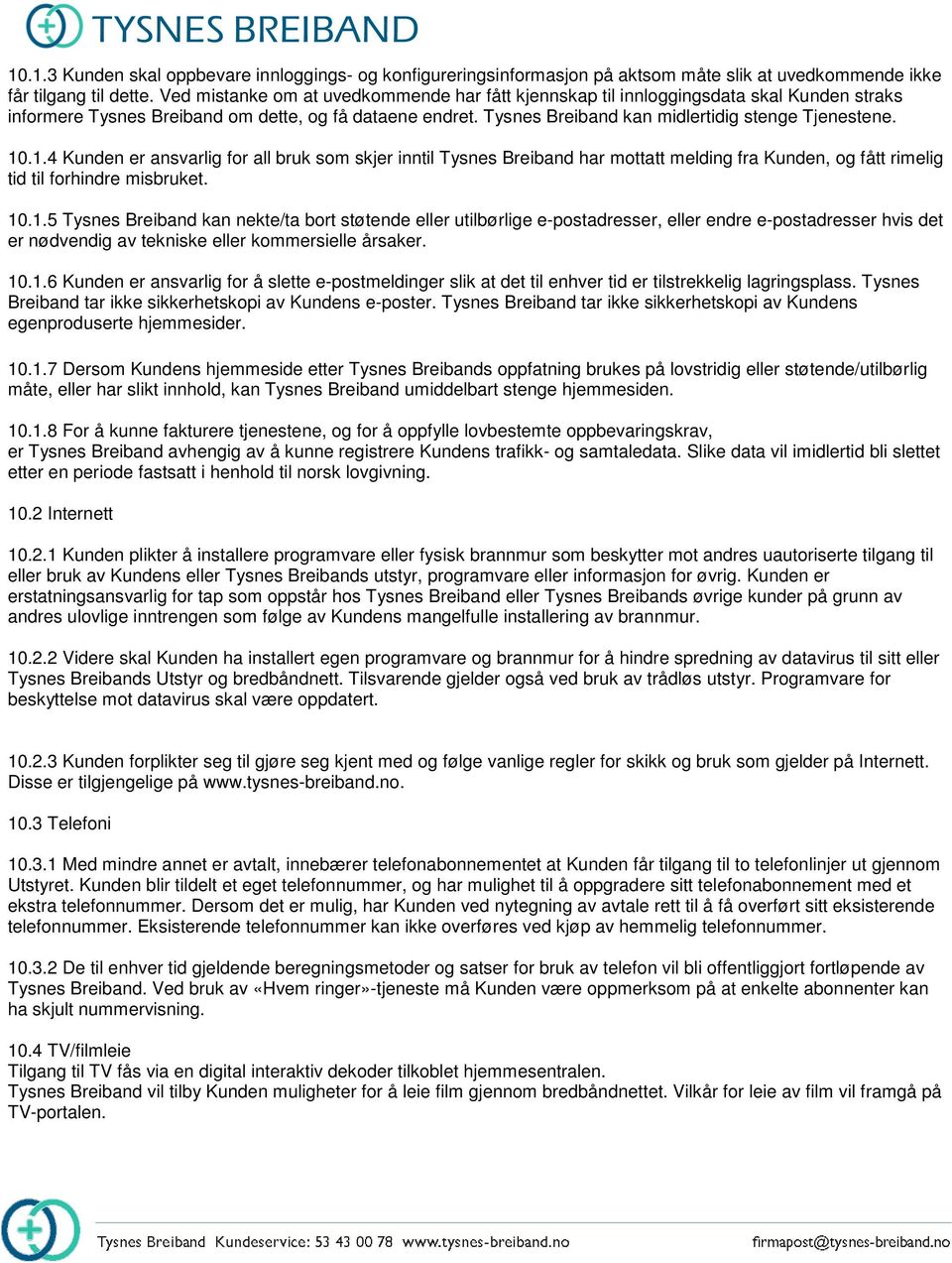 10.1.4 Kunden er ansvarlig for all bruk som skjer inntil Tysnes Breiband har mottatt melding fra Kunden, og fått rimelig tid til forhindre misbruket. 10.1.5 Tysnes Breiband kan nekte/ta bort støtende eller utilbørlige e-postadresser, eller endre e-postadresser hvis det er nødvendig av tekniske eller kommersielle årsaker.