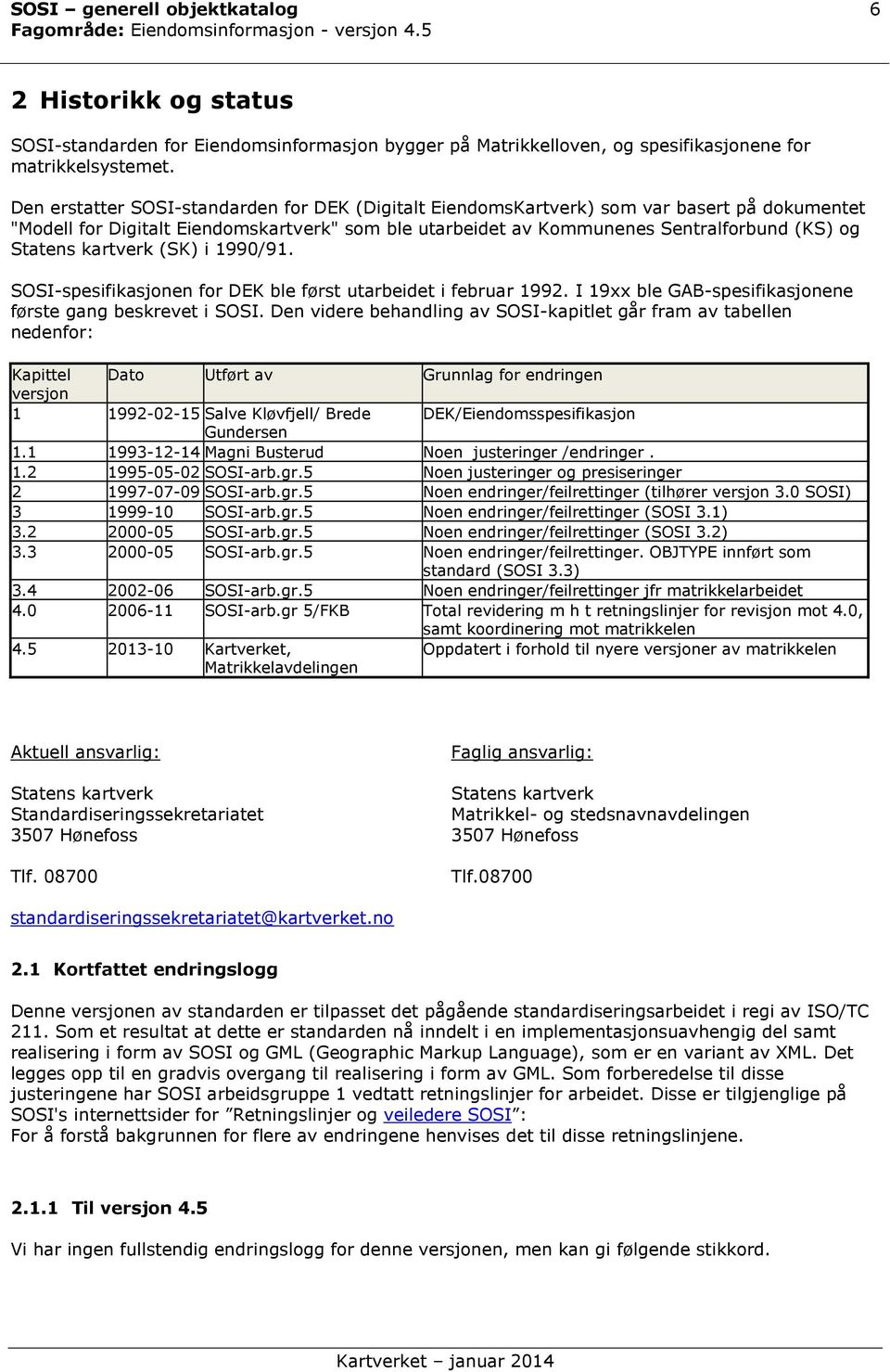 kartverk (SK) i 1990/91. SOSI-spesifikasjonen for DEK ble først utarbeidet i februar 1992. I 19xx ble GAB-spesifikasjonene første gang beskrevet i SOSI.