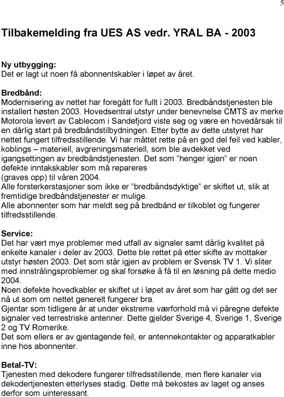 Hovedsentral utstyr under benevnelse CMTS av merke Motorola levert av Cablecom i Sandefjord viste seg og være en hovedårsak til en dårlig start på bredbåndstilbydningen.