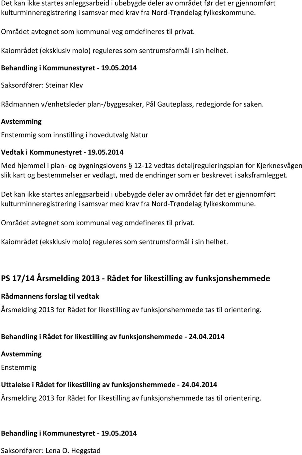 Saksordfører: Steinar Klev Rådmannen v/enhetsleder plan-/byggesaker, Pål Gauteplass, redegjorde for saken. Enstemmig som innstilling i hovedutvalg Natur Vedtak i Kommunestyret - 19.05.