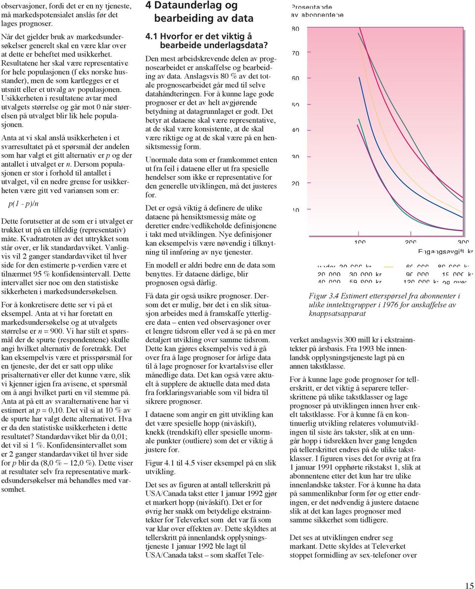 Resultatene her skal være representative for hele populasjonen (f eks norske husstander), men de som kartlegges er et utsnitt eller et utvalg av populasjonen.