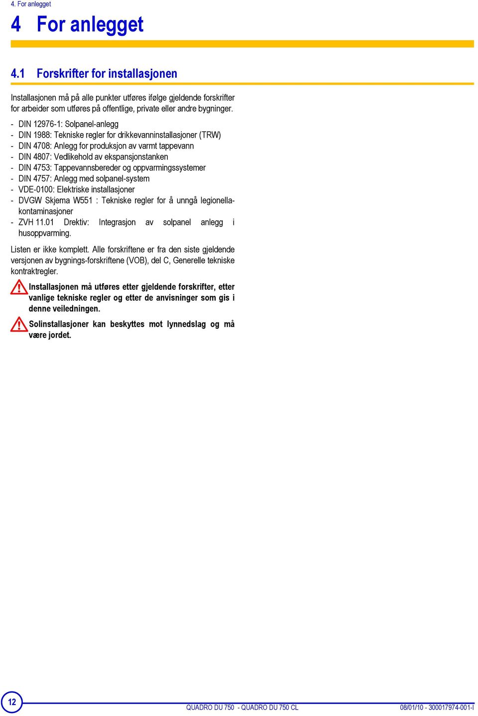 - DIN 12976-1: Solpanel-anlegg - DIN 1988: Tekniske regler for drikkevanninstallasjoner (TRW) - DIN 4708: Anlegg for produksjon av varmt tappevann - DIN 4807: Vedlikehold av ekspansjonstanken - DIN