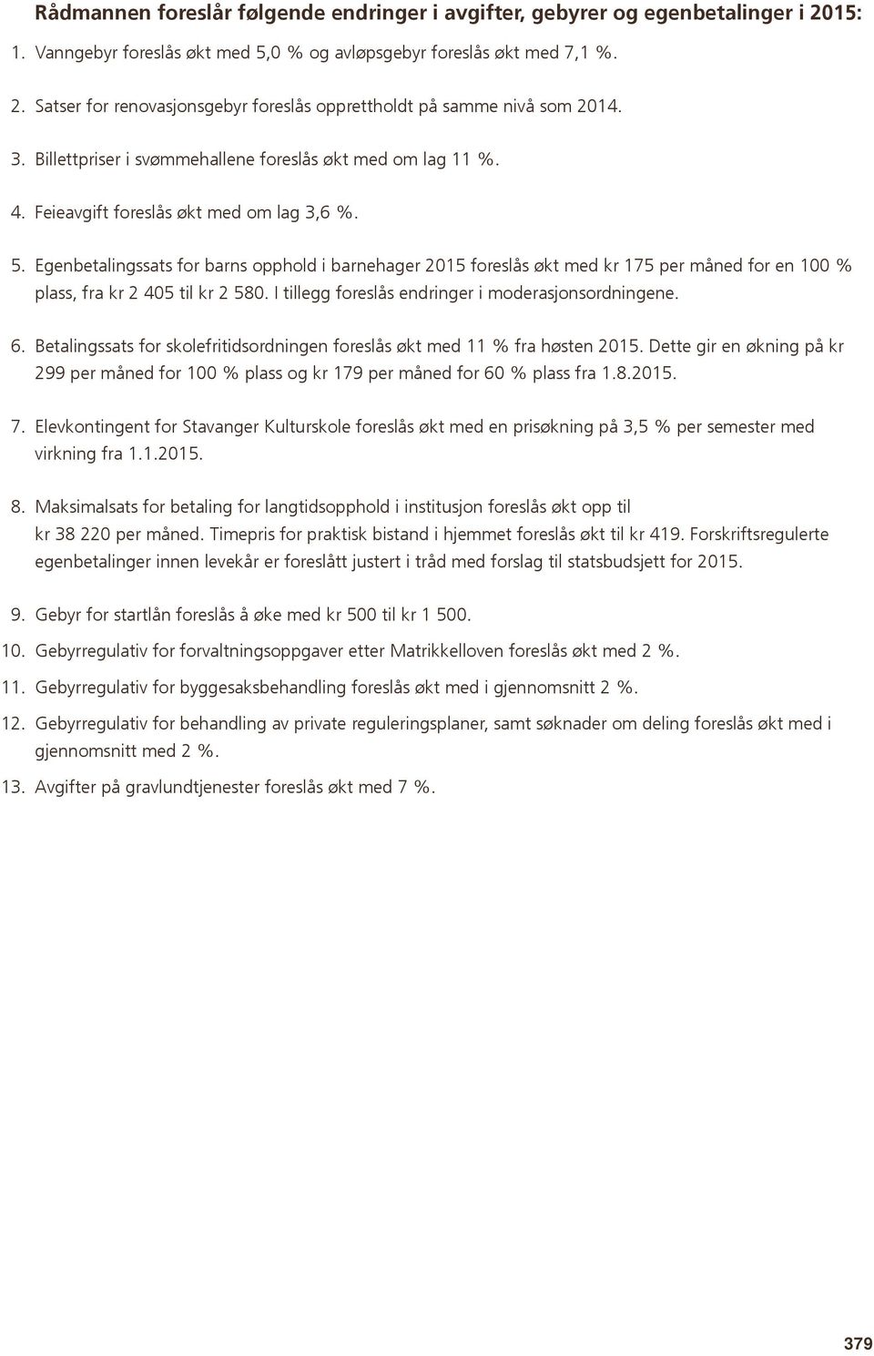 Egenbetalingssats for barns opphold i barnehager 2015 foreslås økt med kr 175 per måned for en 100 % plass, fra kr 2 405 til kr 2 580. I tillegg foreslås endringer i moderasjonsordningene. 6.