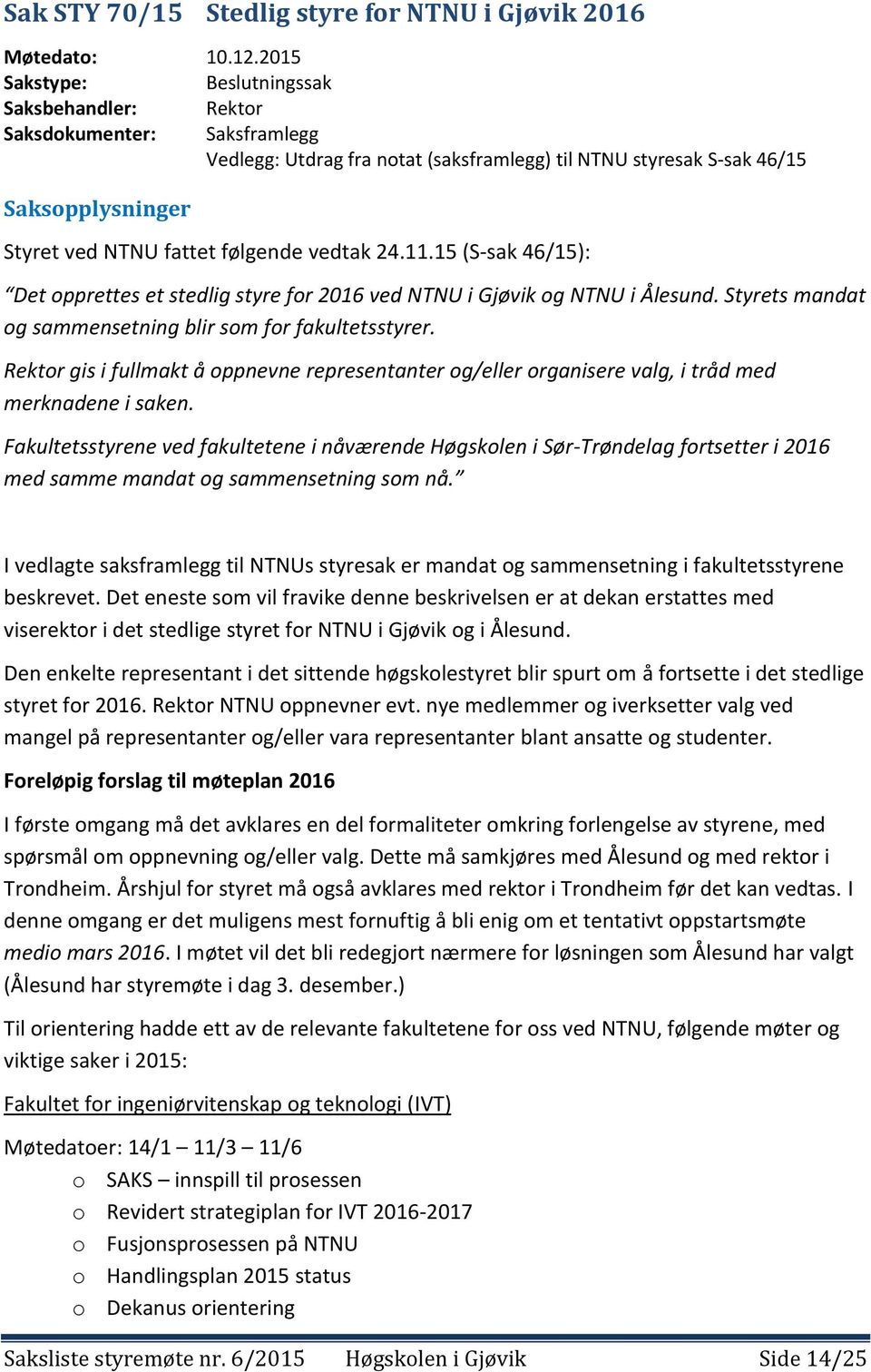 følgende vedtak 24.11.15 (S-sak 46/15): Det opprettes et stedlig styre for 2016 ved NTNU i Gjøvik og NTNU i Ålesund. Styrets mandat og sammensetning blir som for fakultetsstyrer.