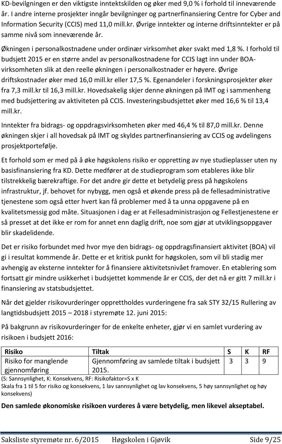 Øvrige inntekter og interne driftsinntekter er på samme nivå som inneværende år. Økningen i personalkostnadene under ordinær virksomhet øker svakt med 1,8 %.