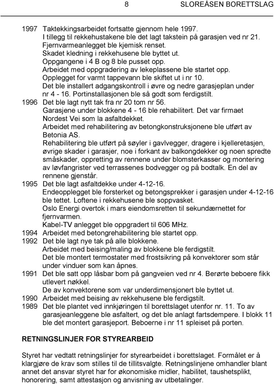 Det ble installert adgangskontroll i øvre og nedre garasjeplan under nr 4-16. Portinstallasjonen ble så godt som ferdigstilt. 1996 Det ble lagt nytt tak fra nr 20 tom nr 56.