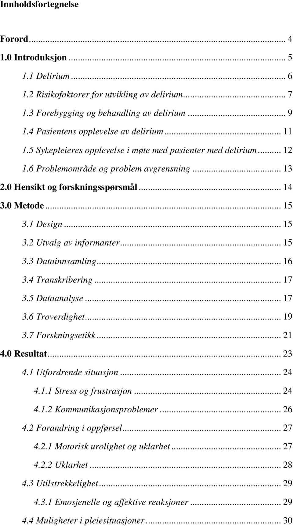 0 Metode... 15 3.1 Design... 15 3.2 Utvalg av informanter... 15 3.3 Datainnsamling... 16 3.4 Transkribering... 17 3.5 Dataanalyse... 17 3.6 Troverdighet... 19 3.7 Forskningsetikk... 21 4.0 Resultat.