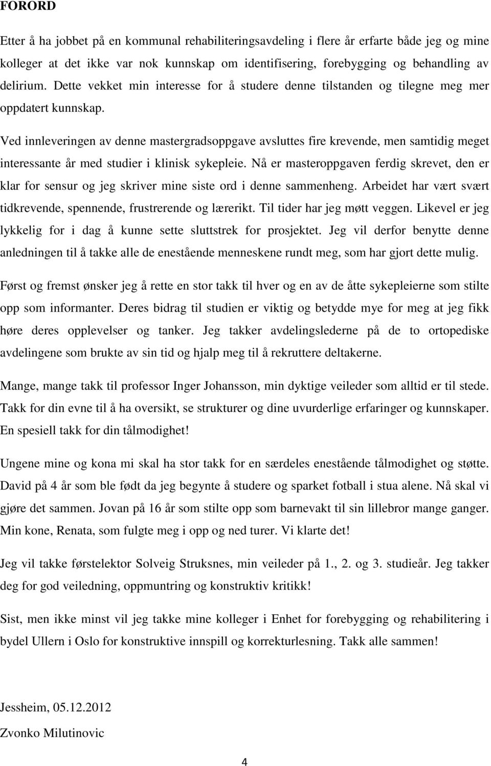 Ved innleveringen av denne mastergradsoppgave avsluttes fire krevende, men samtidig meget interessante år med studier i klinisk sykepleie.