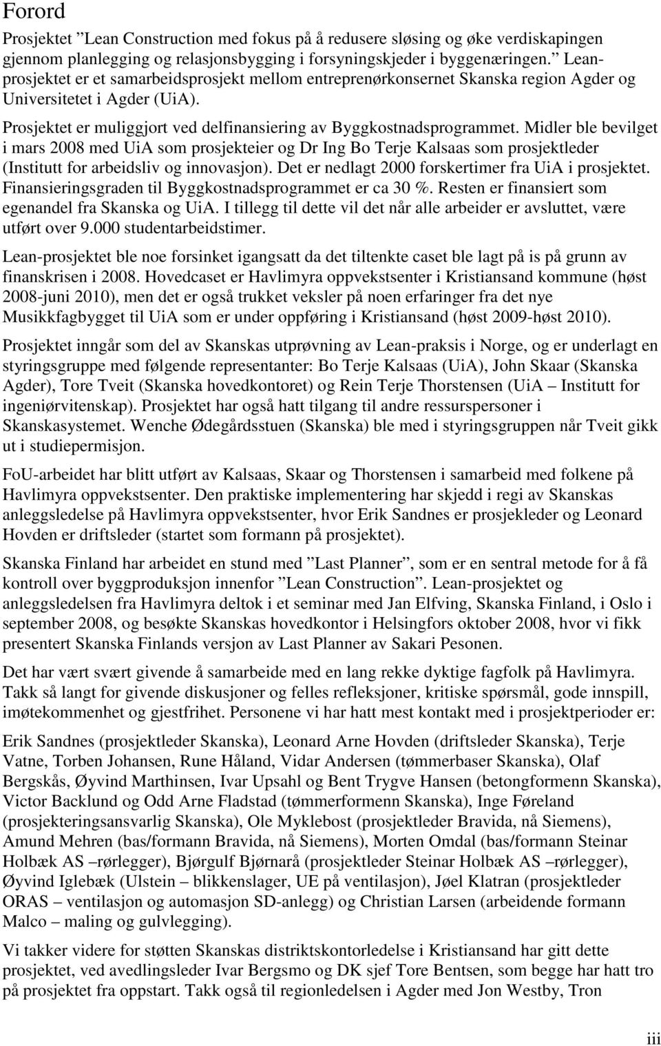 Midler ble bevilget i mars 2008 med UiA som prosjekteier og Dr Ing Bo Terje Kalsaas som prosjektleder (Institutt for arbeidsliv og innovasjon). Det er nedlagt 2000 forskertimer fra UiA i prosjektet.