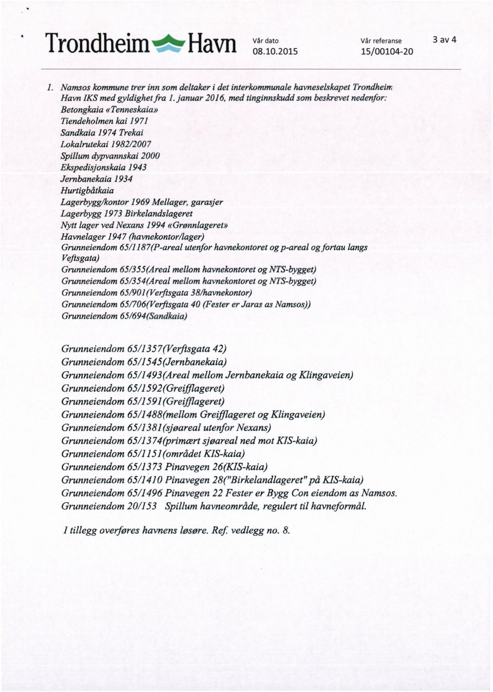 Jembanekaia 1934 Hurtigbåtkaia Lagerbygg/kontor 1969 Mellager, garasjer Lagerbygg 1973 Birkelandslageret Nytt lager ved Nexans 1994 «Grønnlageret» Havnelager 194 7 (havnekontor/lager) Grunneiendom