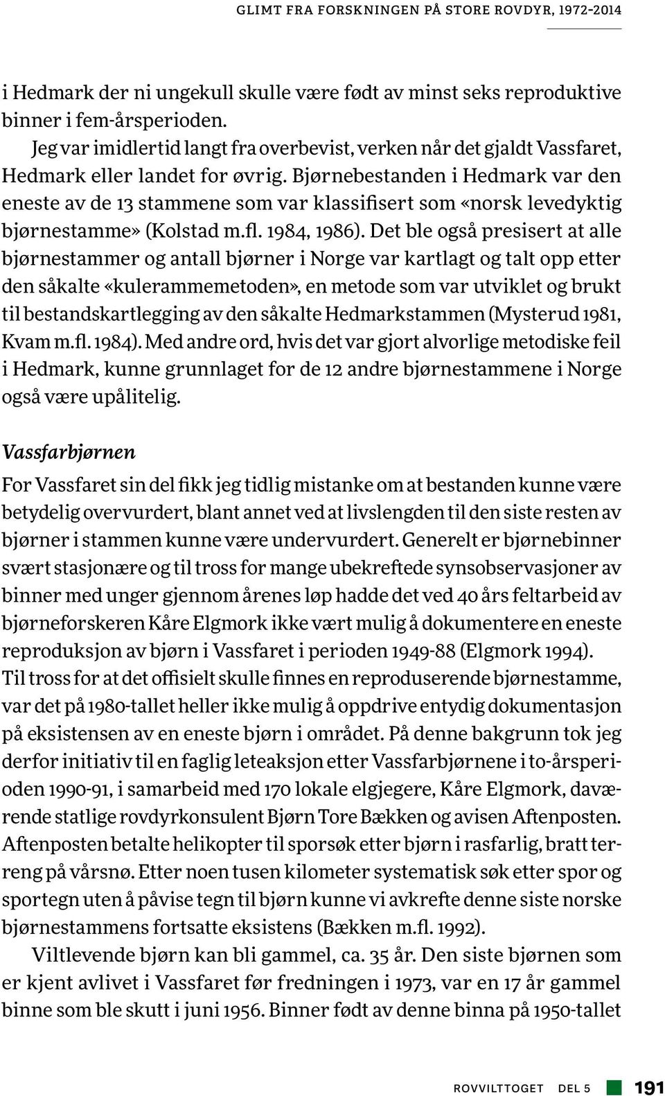 Bjørnebestanden i Hedmark var den eneste av de 13 stammene som var klassifisert som «norsk levedyktig bjørnestamme» (Kolstad m.fl. 1984, 1986).