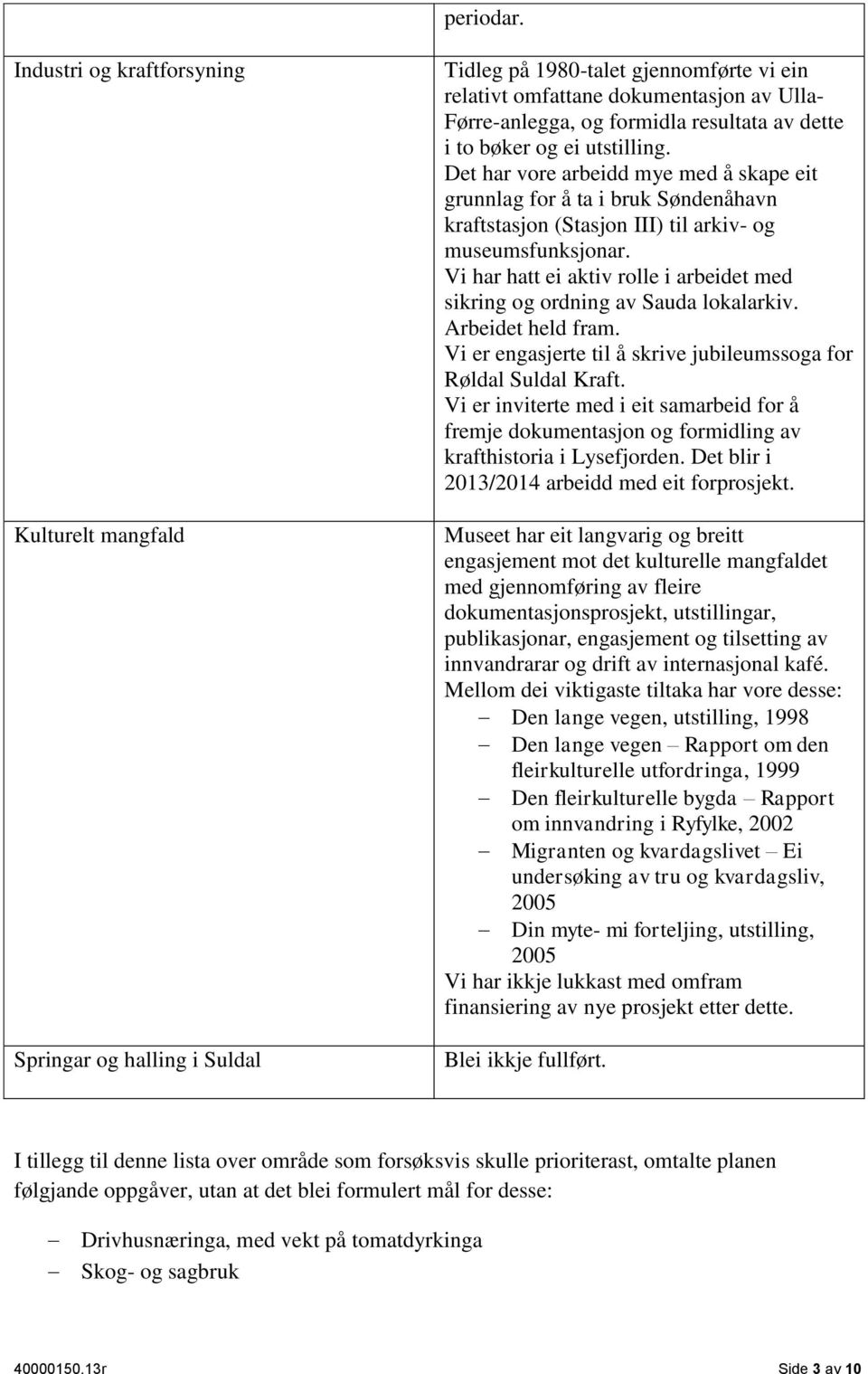 dette i to bøker og ei utstilling. Det har vore arbeidd mye med å skape eit grunnlag for å ta i bruk Søndenåhavn kraftstasjon (Stasjon III) til arkiv- og museumsfunksjonar.