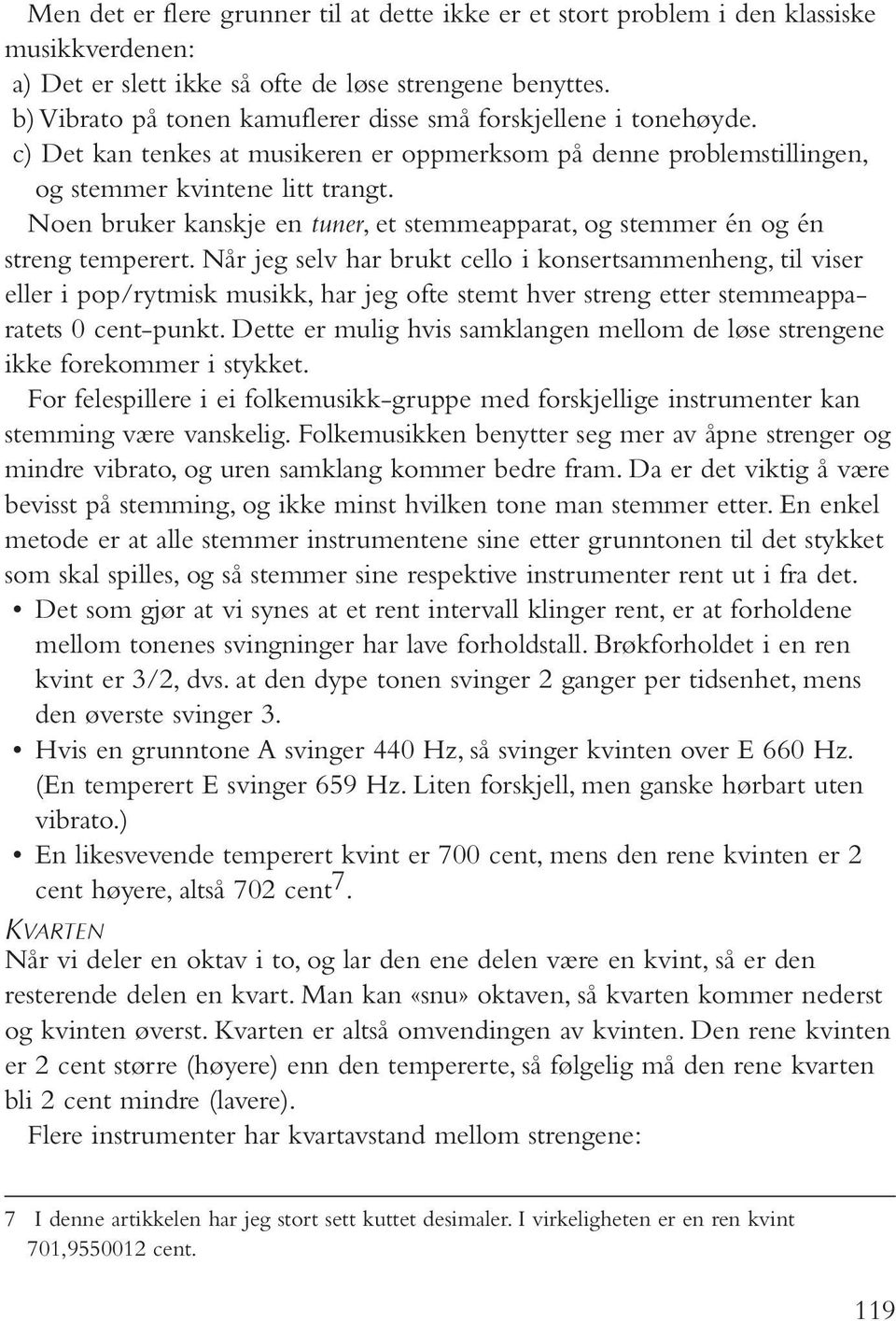 b) Vibrato på tonen kamuflerer disse små forskjellene i tonehøyde. c) Det kan tenkes at musikeren er oppmerksom på denne problemstillingen, og stemmer kvintene litt trangt.