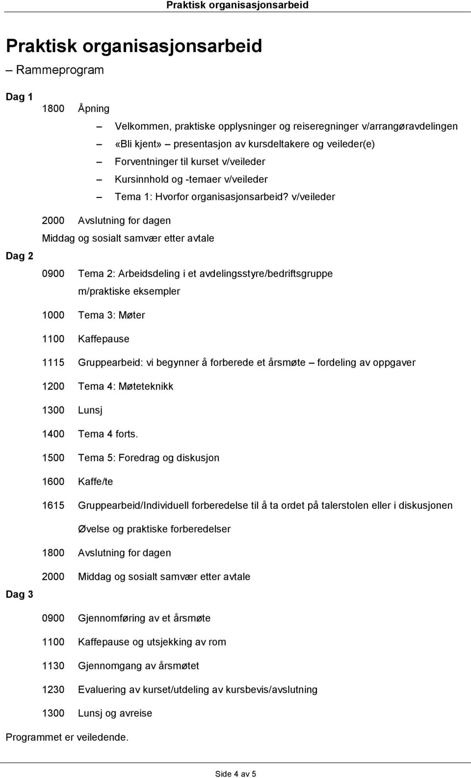 v/veileder 2000 Avslutning for dagen Middag og sosialt samvær etter avtale 0900 Tema 2: Arbeidsdeling i et avdelingsstyre/bedriftsgruppe m/praktiske eksempler 1000 Tema 3: Møter 1100 Kaffepause 1115