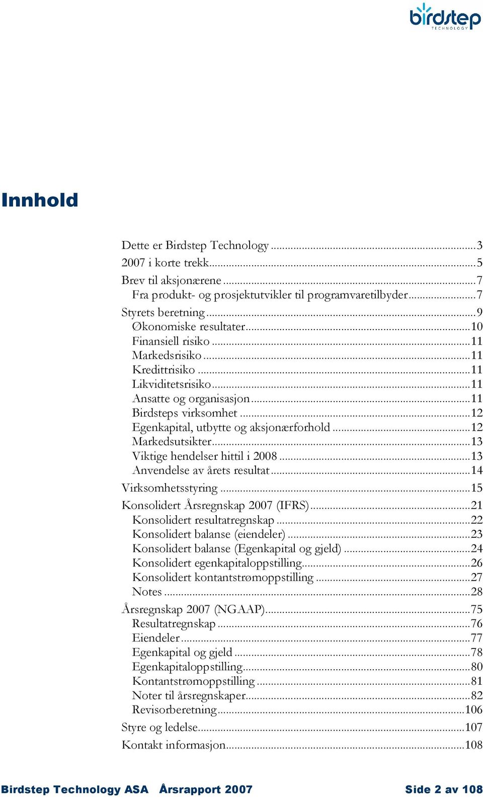 ..12 Markedsutsikter...13 Viktige hendelser hittil i 2008...13 Anvendelse av årets resultat...14 Virksomhetsstyring...15 Konsolidert Årsregnskap 2007 (IFRS)...21 Konsolidert resultatregnskap.