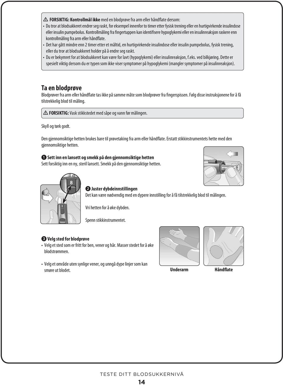 Det har gått mindre enn 2 timer etter et måltid, en hurtigvirkende insulindose eller insulin pumpebolus, fysisk trening, eller du tror at blodsukkeret holder på å endre seg raskt.