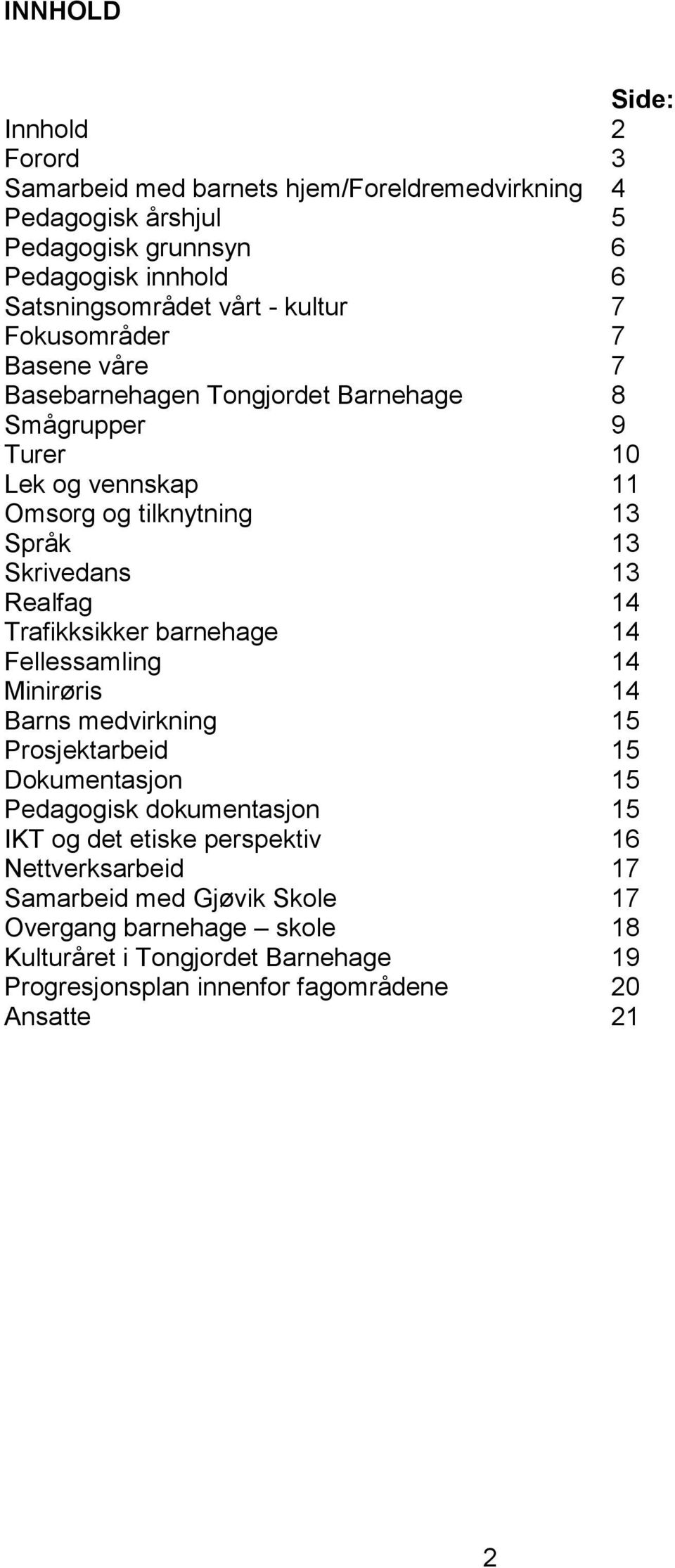 Realfag 14 Trafikksikker barnehage 14 Fellessamling 14 Minirøris 14 Barns medvirkning 15 Prosjektarbeid 15 Dokumentasjon 15 Pedagogisk dokumentasjon 15 IKT og det etiske