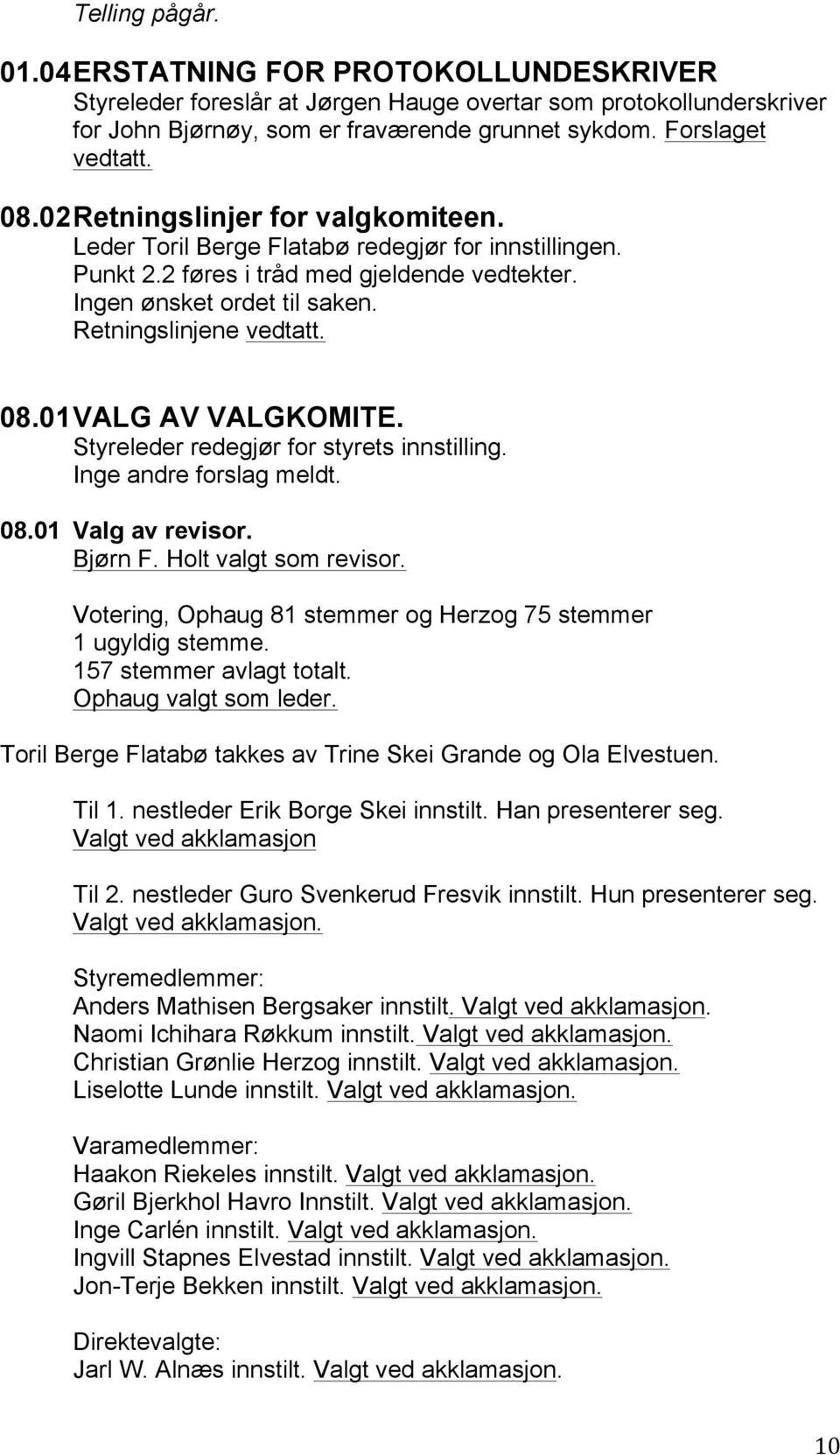 01 VALG AV VALGKOMITE. Styreleder redegjør for styrets innstilling. Inge andre forslag meldt. 08.01 Valg av revisor. Bjørn F. Holt valgt som revisor.