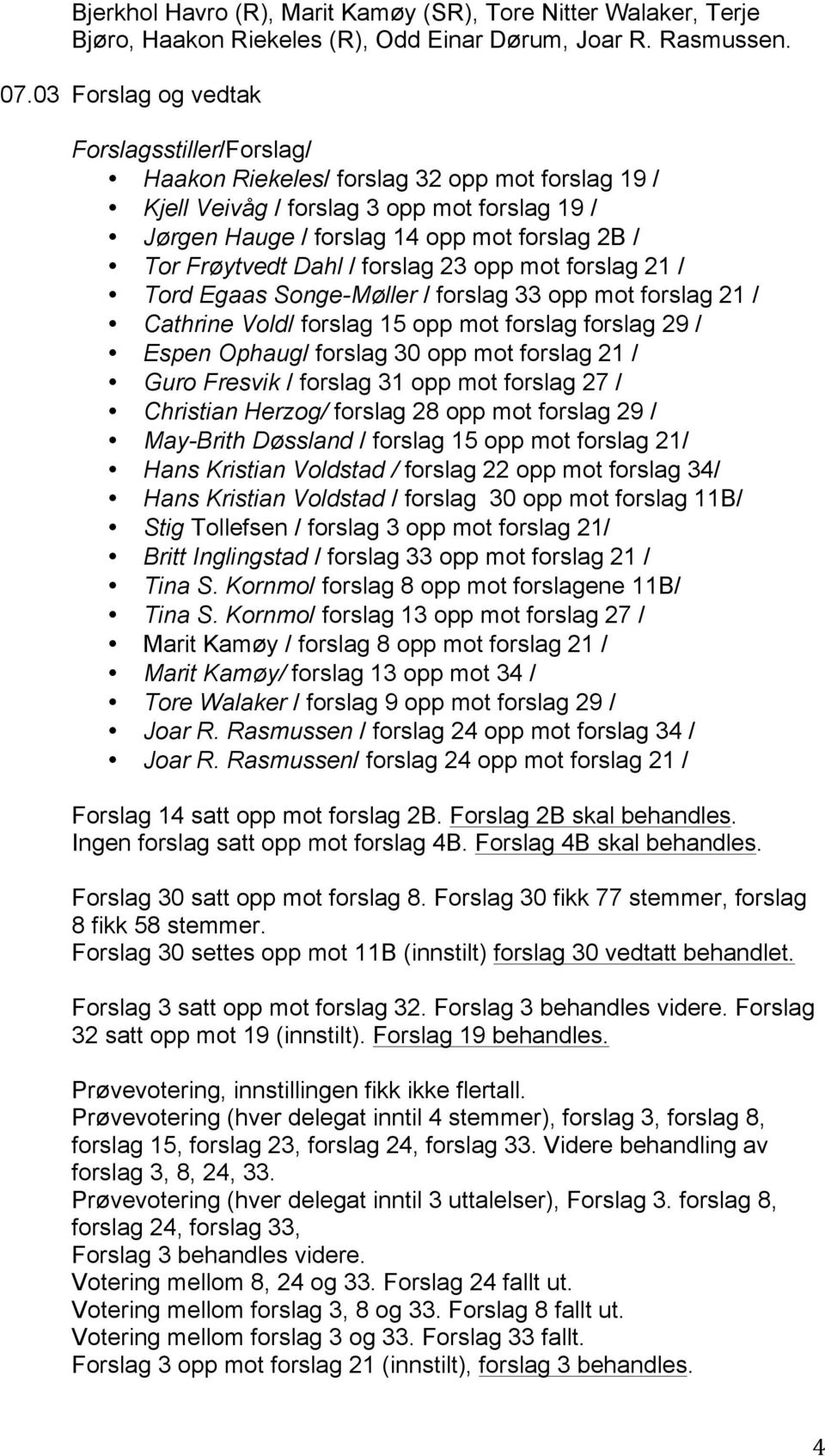 Frøytvedt Dahl / forslag 23 opp mot forslag 21 / Tord Egaas Songe-Møller / forslag 33 opp mot forslag 21 / Cathrine Vold/ forslag 15 opp mot forslag forslag 29 / Espen Ophaug/ forslag 30 opp mot