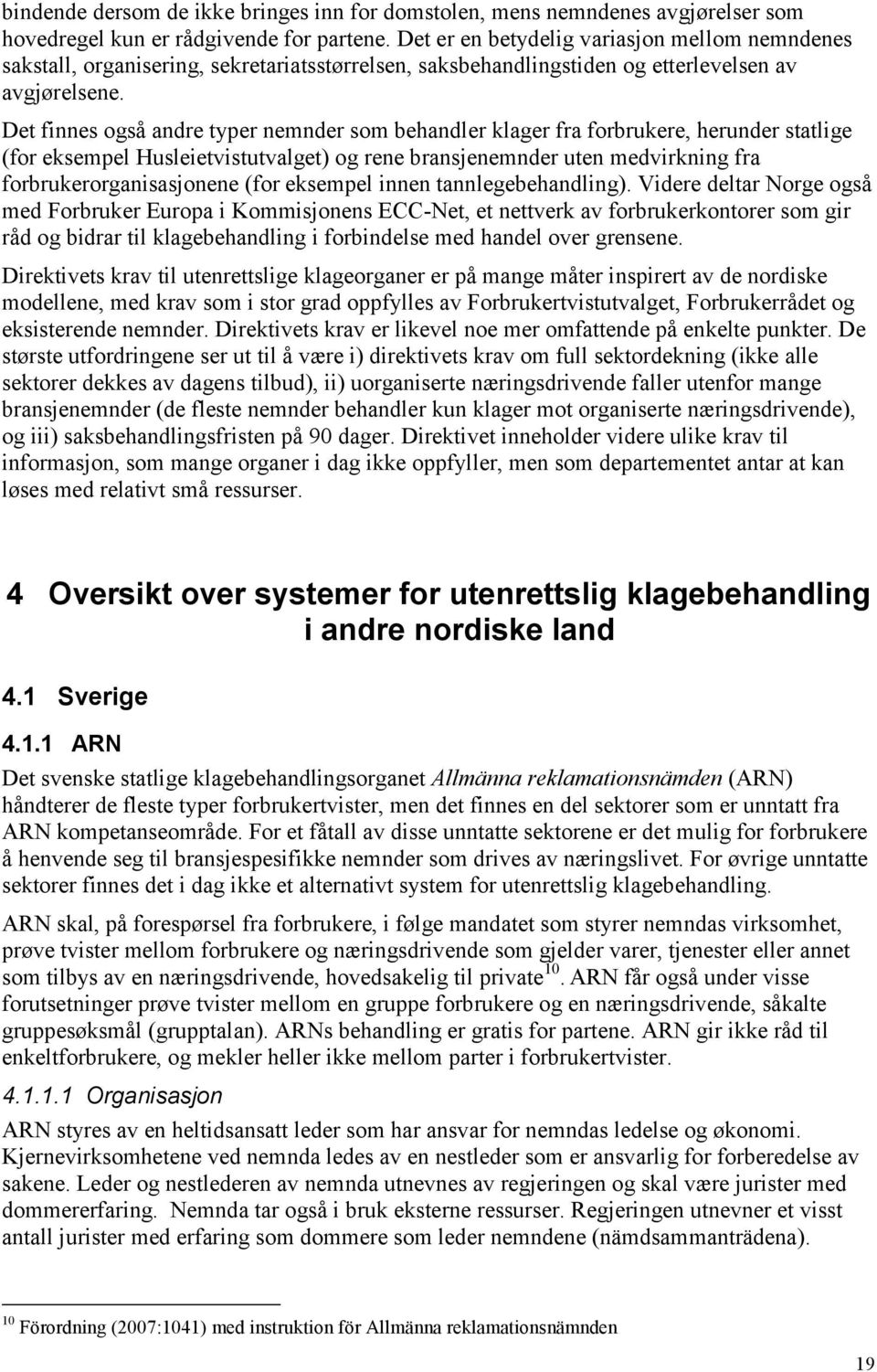 Det finnes også andre typer nemnder som behandler klager fra forbrukere, herunder statlige (for eksempel Husleietvistutvalget) og rene bransjenemnder uten medvirkning fra forbrukerorganisasjonene